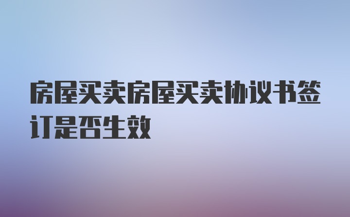 房屋买卖房屋买卖协议书签订是否生效