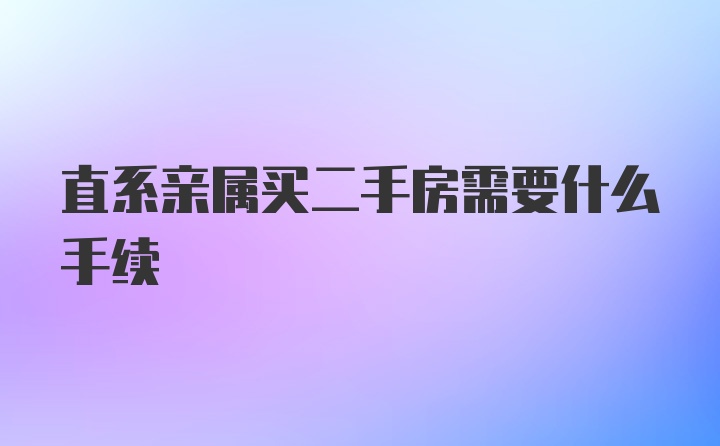 直系亲属买二手房需要什么手续