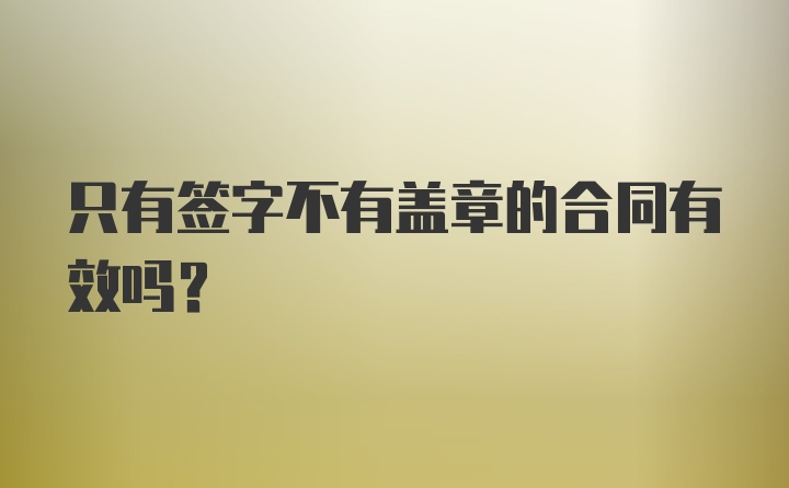 只有签字不有盖章的合同有效吗？