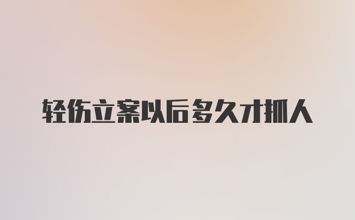 轻伤立案以后多久才抓人