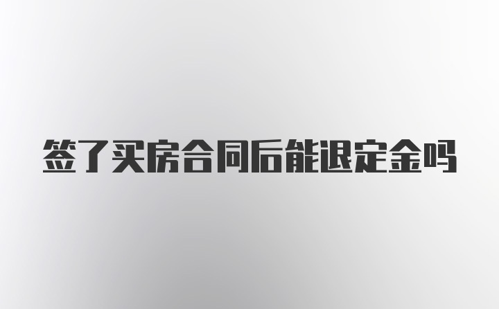 签了买房合同后能退定金吗