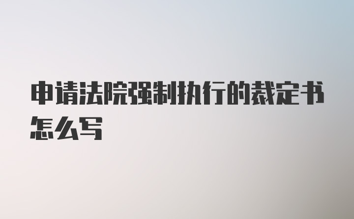 申请法院强制执行的裁定书怎么写