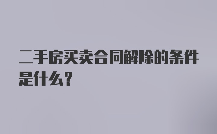 二手房买卖合同解除的条件是什么？