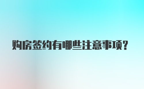 购房签约有哪些注意事项？