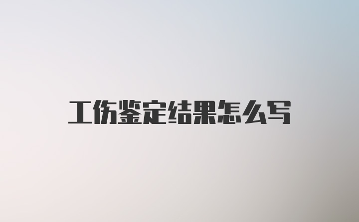 工伤鉴定结果怎么写