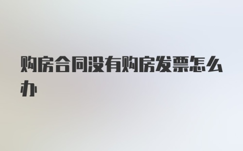 购房合同没有购房发票怎么办