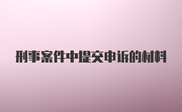 刑事案件中提交申诉的材料