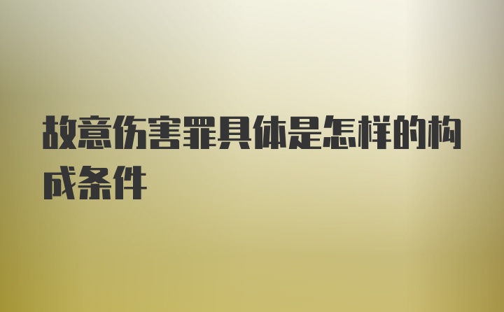 故意伤害罪具体是怎样的构成条件