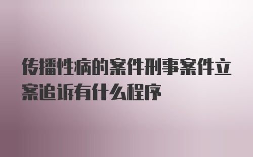 传播性病的案件刑事案件立案追诉有什么程序