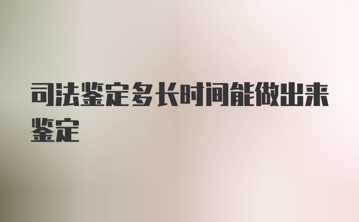 司法鉴定多长时间能做出来鉴定