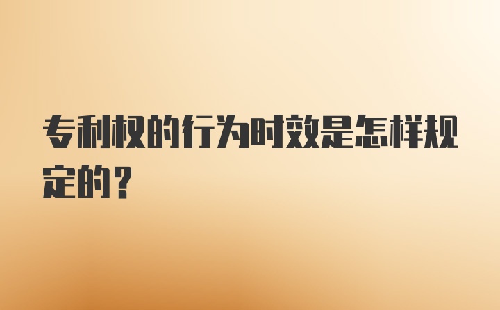 专利权的行为时效是怎样规定的?