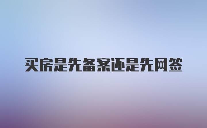 买房是先备案还是先网签