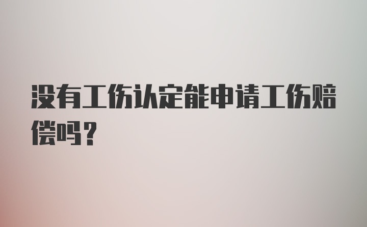 没有工伤认定能申请工伤赔偿吗？