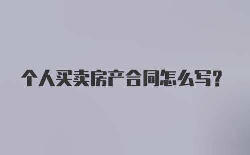 个人买卖房产合同怎么写？