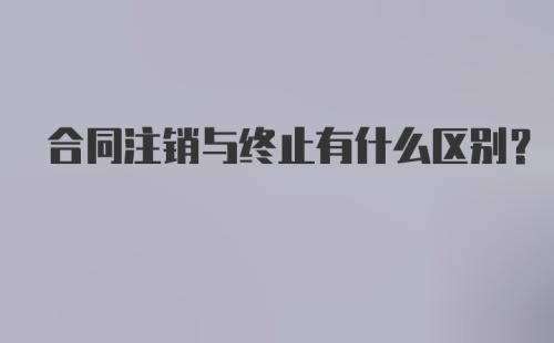 合同注销与终止有什么区别?