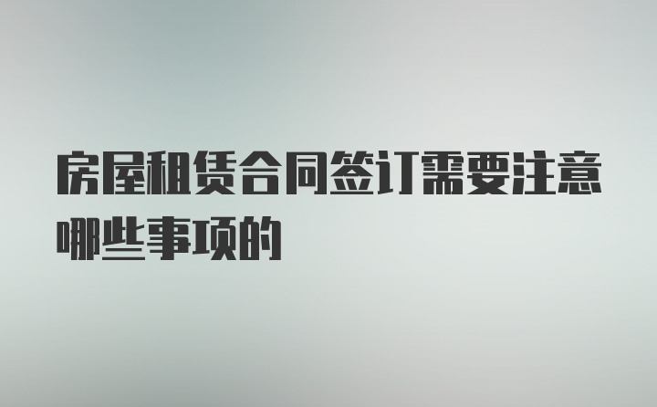 房屋租赁合同签订需要注意哪些事项的