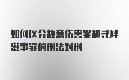 如何区分故意伤害罪和寻衅滋事罪的刑法对刑