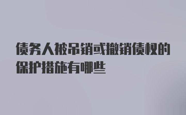 债务人被吊销或撤销债权的保护措施有哪些