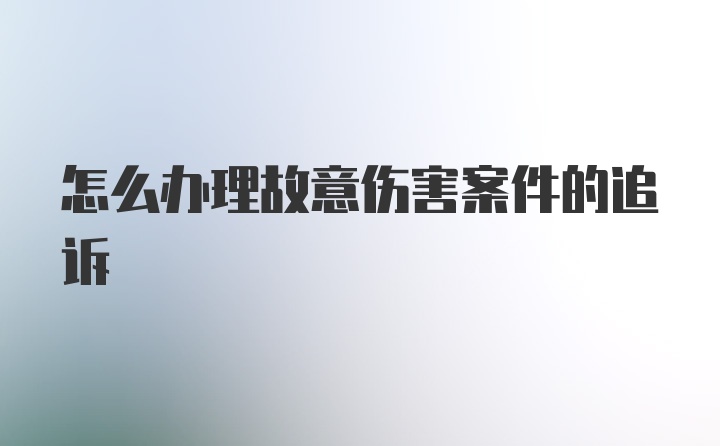 怎么办理故意伤害案件的追诉