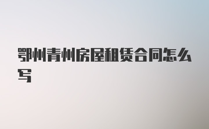 鄂州青州房屋租赁合同怎么写