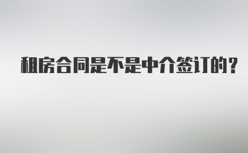 租房合同是不是中介签订的？