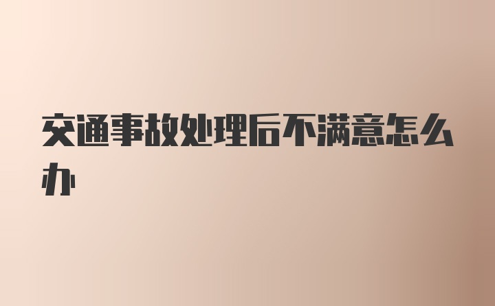 交通事故处理后不满意怎么办