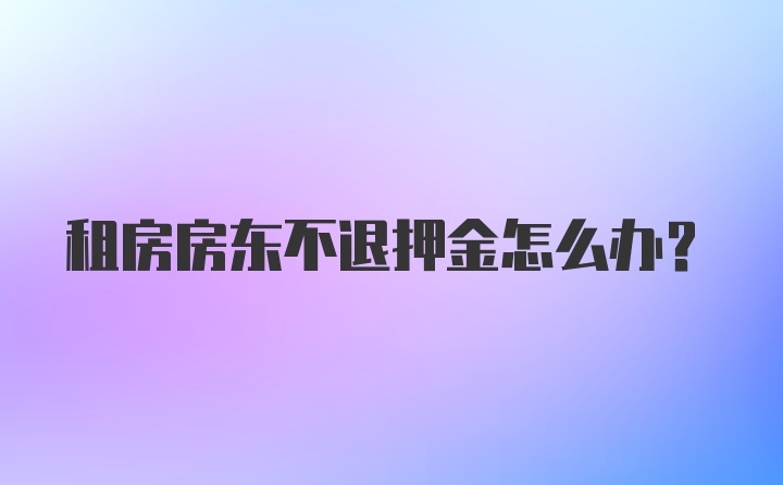 租房房东不退押金怎么办？