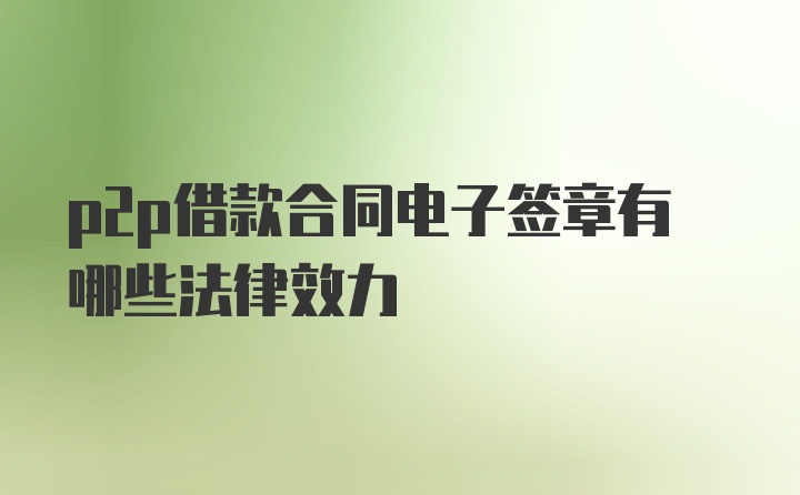 p2p借款合同电子签章有哪些法律效力