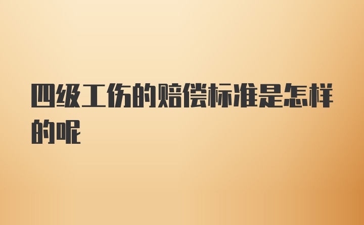 四级工伤的赔偿标准是怎样的呢