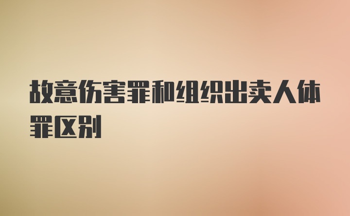 故意伤害罪和组织出卖人体罪区别