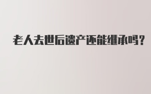 老人去世后遗产还能继承吗?