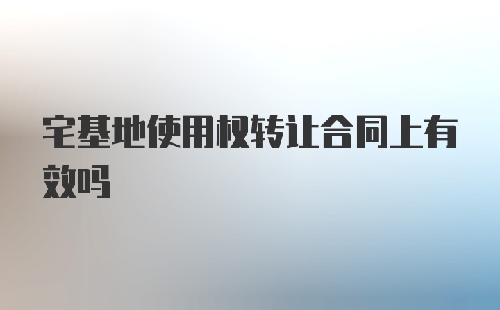 宅基地使用权转让合同上有效吗