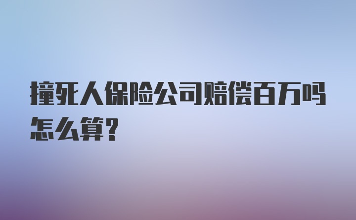 撞死人保险公司赔偿百万吗怎么算？