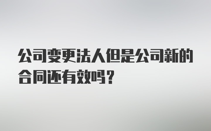 公司变更法人但是公司新的合同还有效吗？