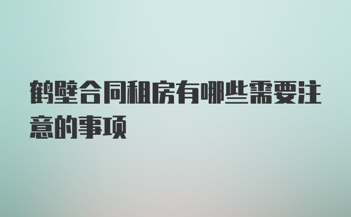 鹤壁合同租房有哪些需要注意的事项