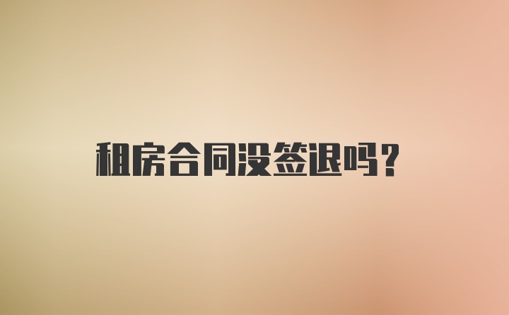 租房合同没签退吗？