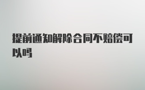 提前通知解除合同不赔偿可以吗