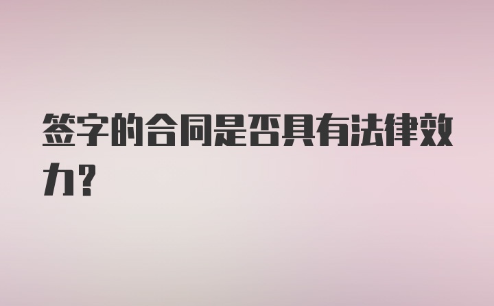 签字的合同是否具有法律效力？