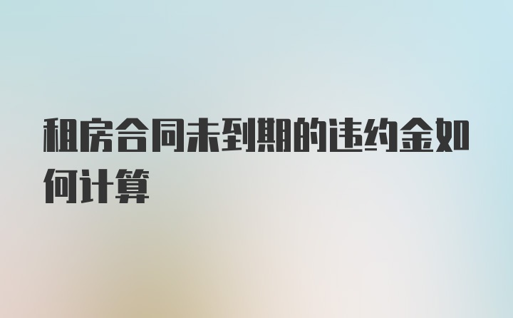 租房合同未到期的违约金如何计算