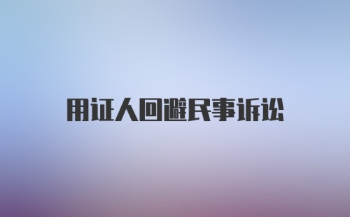 用证人回避民事诉讼