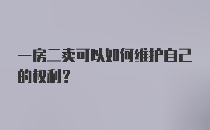 一房二卖可以如何维护自己的权利？