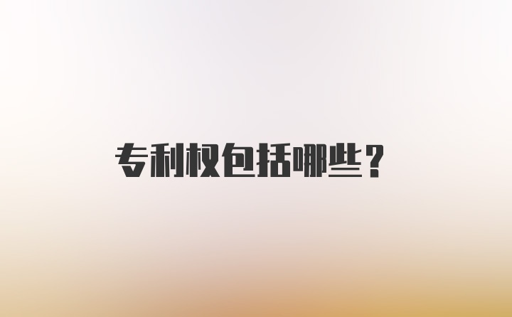 专利权包括哪些?