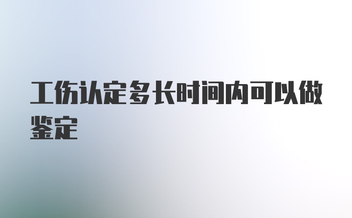 工伤认定多长时间内可以做鉴定