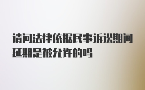 请问法律依据民事诉讼期间延期是被允许的吗