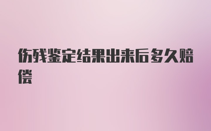 伤残鉴定结果出来后多久赔偿