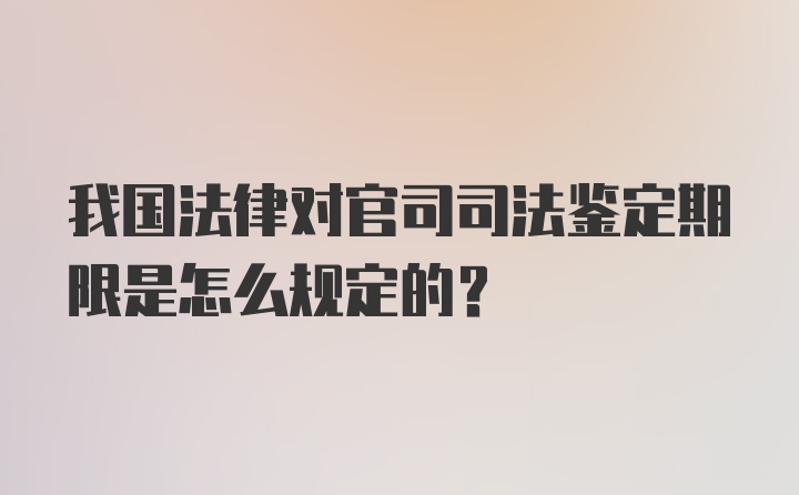 我国法律对官司司法鉴定期限是怎么规定的?