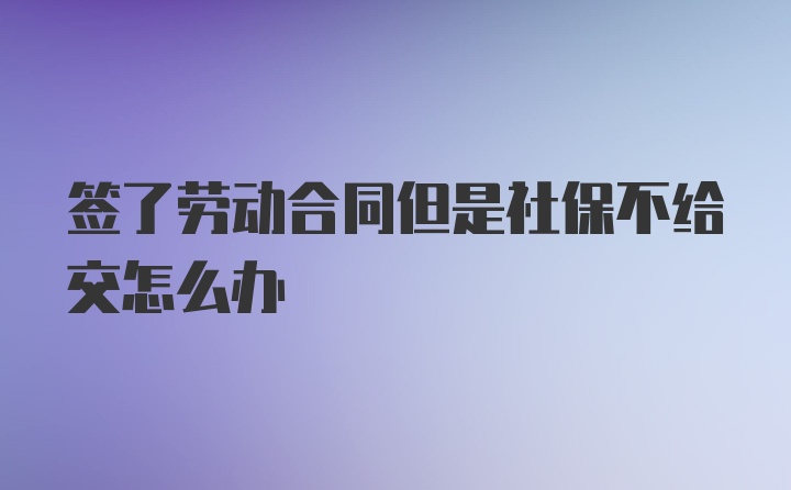 签了劳动合同但是社保不给交怎么办