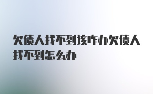 欠债人找不到该咋办欠债人找不到怎么办