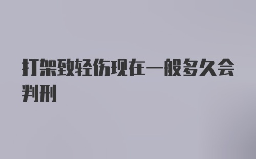 打架致轻伤现在一般多久会判刑