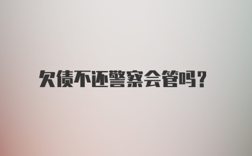 欠债不还警察会管吗？